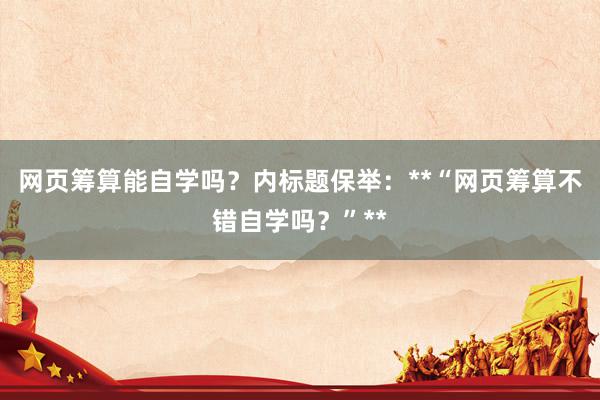 网页筹算能自学吗?内标题保举:**“网页筹算不错自学吗?”**